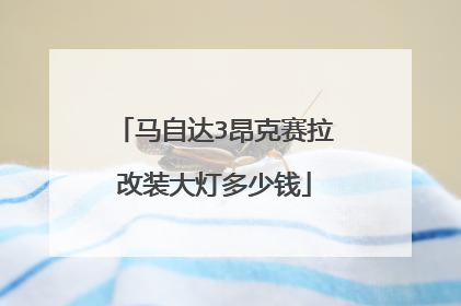 马自达3昂克赛拉改装大灯多少钱