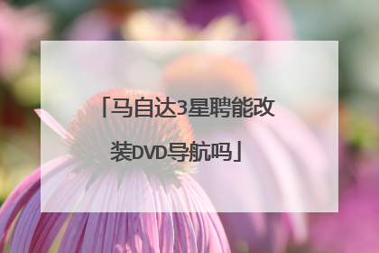 马自达3星聘能改装DVD导航吗