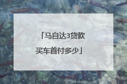 马自达3贷款买车首付多少