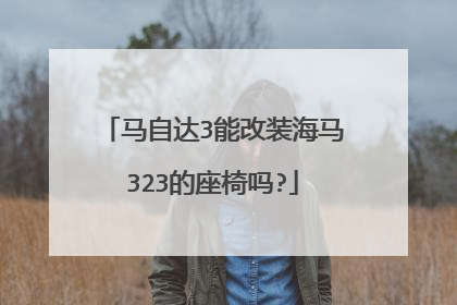 马自达3能改装海马323的座椅吗?