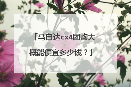 马自达cx4团购大概能便宜多少钱？