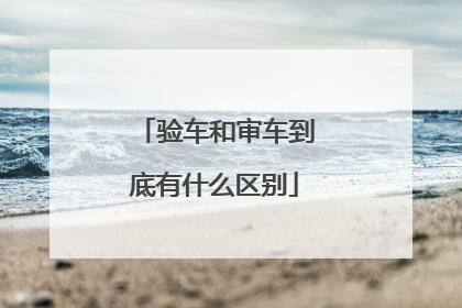 验车和审车到底有什么区别