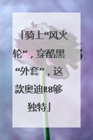 骑上“风火轮”，穿酷黑“外套”，这款奥迪R8够独特