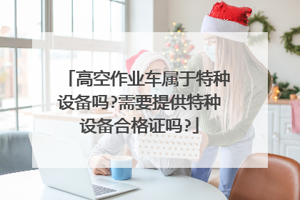 高空作业车属于特种设备吗?需要提供特种设备合格证吗?