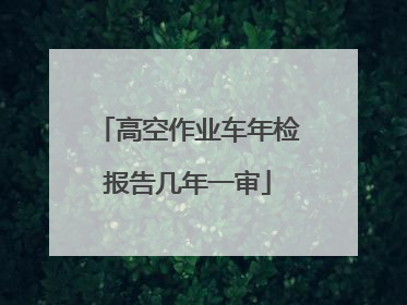 高空作业车年检报告几年一审