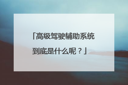 高级驾驶辅助系统到底是什么呢？
