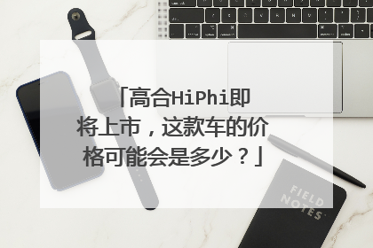 高合HiPhi即将上市，这款车的价格可能会是多少？