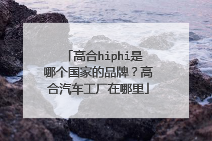 高合hiphi是哪个国家的品牌？高合汽车工厂在哪里