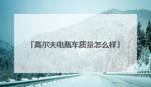 高尔夫电瓶车质量怎么样