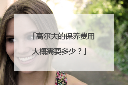 高尔夫的保养费用大概需要多少？