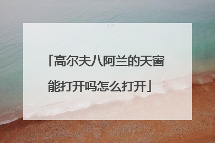 高尔夫八阿兰的天窗能打开吗怎么打开