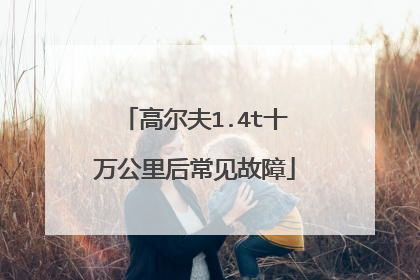 高尔夫1.4t十万公里后常见故障