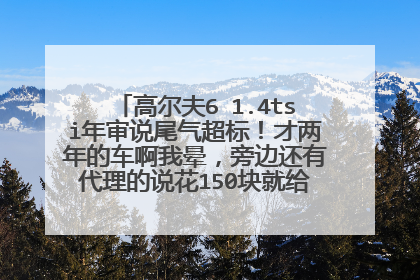 高尔夫6 1.4tsi年审说尾气超标！才两年的车啊我晕，旁边还有代理的说花150块就给我过，这到底