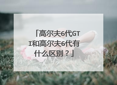 高尔夫6代GTI和高尔夫6代有什么区别？