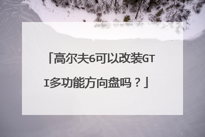 高尔夫6可以改装GTI多功能方向盘吗？