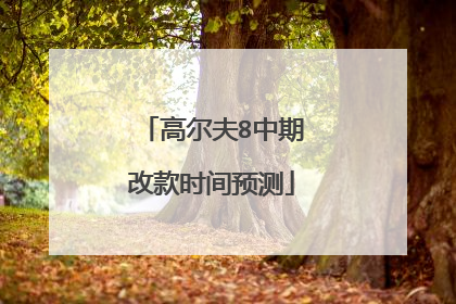 高尔夫8中期改款时间预测
