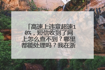 高速上违章超速10%，短信收到了网上怎么查不到？哪里都能处理吗？我在浙江常台高速Ｇ15