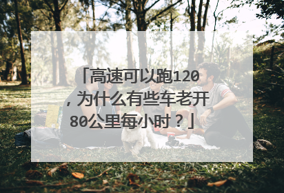 高速可以跑120，为什么有些车老开80公里每小时？