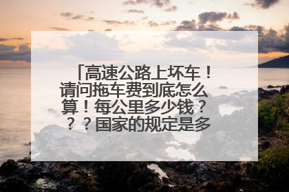 高速公路上坏车！请问拖车费到底怎么算！每公里多少钱？？？国家的规定是多少？？谢谢！！