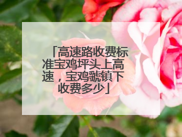 高速路收费标准宝鸡坪头上高速，宝鸡虢镇下收费多少