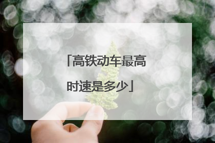 高铁动车最高时速是多少
