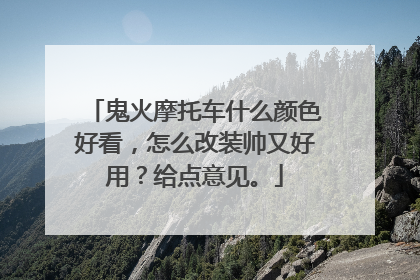 鬼火摩托车什么颜色好看，怎么改装帅又好用？给点意见。