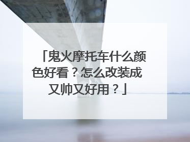 鬼火摩托车什么颜色好看？怎么改装成又帅又好用？