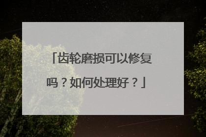 齿轮磨损可以修复吗？如何处理好？