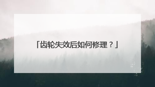 齿轮失效后如何修理？