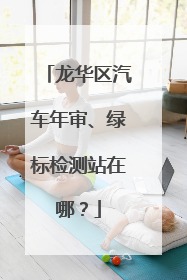 龙华区汽车年审、绿标检测站在哪？
