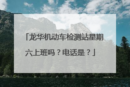 龙华机动车检测站星期六上班吗？电话是？