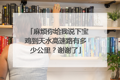 麻烦你给我说下宝鸡到天水高速路有多少公里？谢谢了