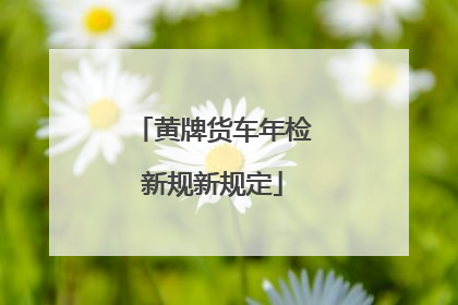 黄牌货车年检新规新规定