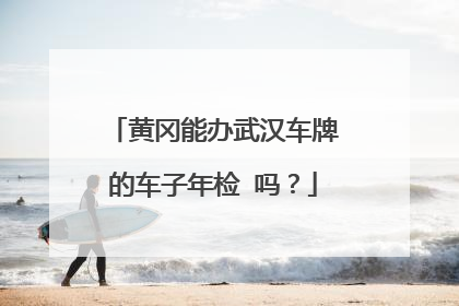 黄冈能办武汉车牌的车子年检 吗？