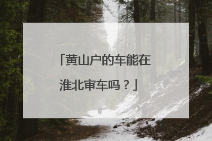 黄山户的车能在淮北审车吗？