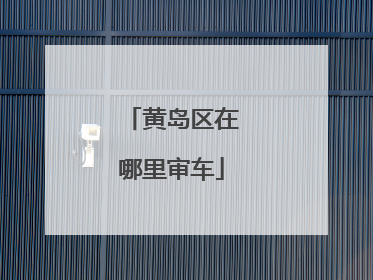 黄岛区在哪里审车