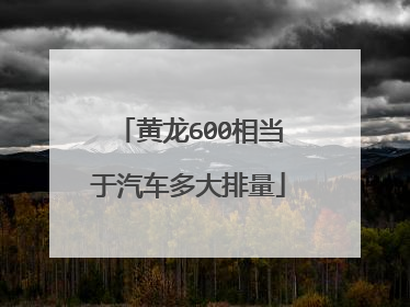 黄龙600相当于汽车多大排量