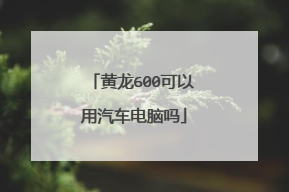 黄龙600可以用汽车电脑吗