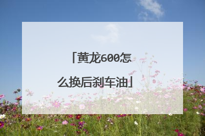 黄龙600怎么换后刹车油
