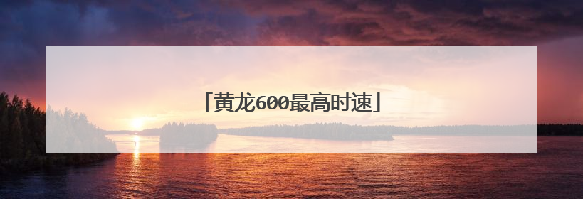 黄龙600最高时速