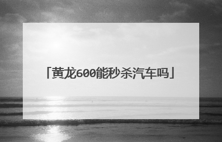 黄龙600能秒杀汽车吗