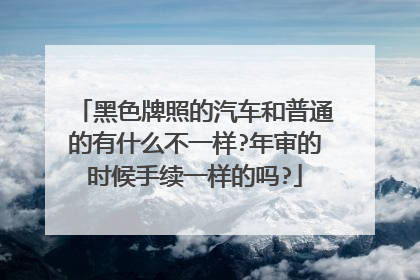 黑色牌照的汽车和普通的有什么不一样?年审的时候手续一样的吗?