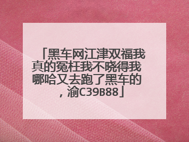 黑车网江津双福我真的冤枉我不晓得我哪哈又去跑了黑车的，渝C39B88