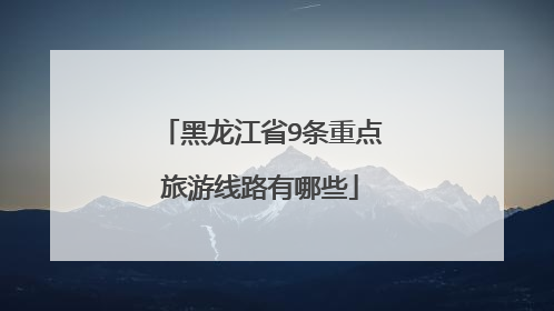黑龙江省9条重点旅游线路有哪些