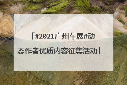 #2021广州车展#动态作者优质内容征集活动