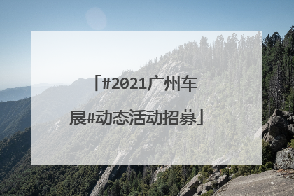 #2021广州车展#动态活动招募