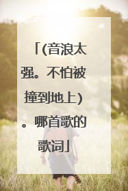 (音浪太强。不怕被撞到地上)。哪首歌的歌词