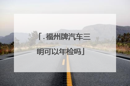.福州牌汽车三明可以年检吗