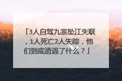 3人自驾九寨坠江失联，1人死亡2人失踪，他们到底遭遇了什么？