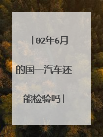 02年6月的国一汽车还能检验吗